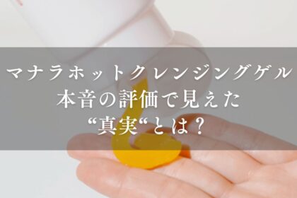 【本音の評価】マナラホットクレンジングゲルの毛穴効果は本当？